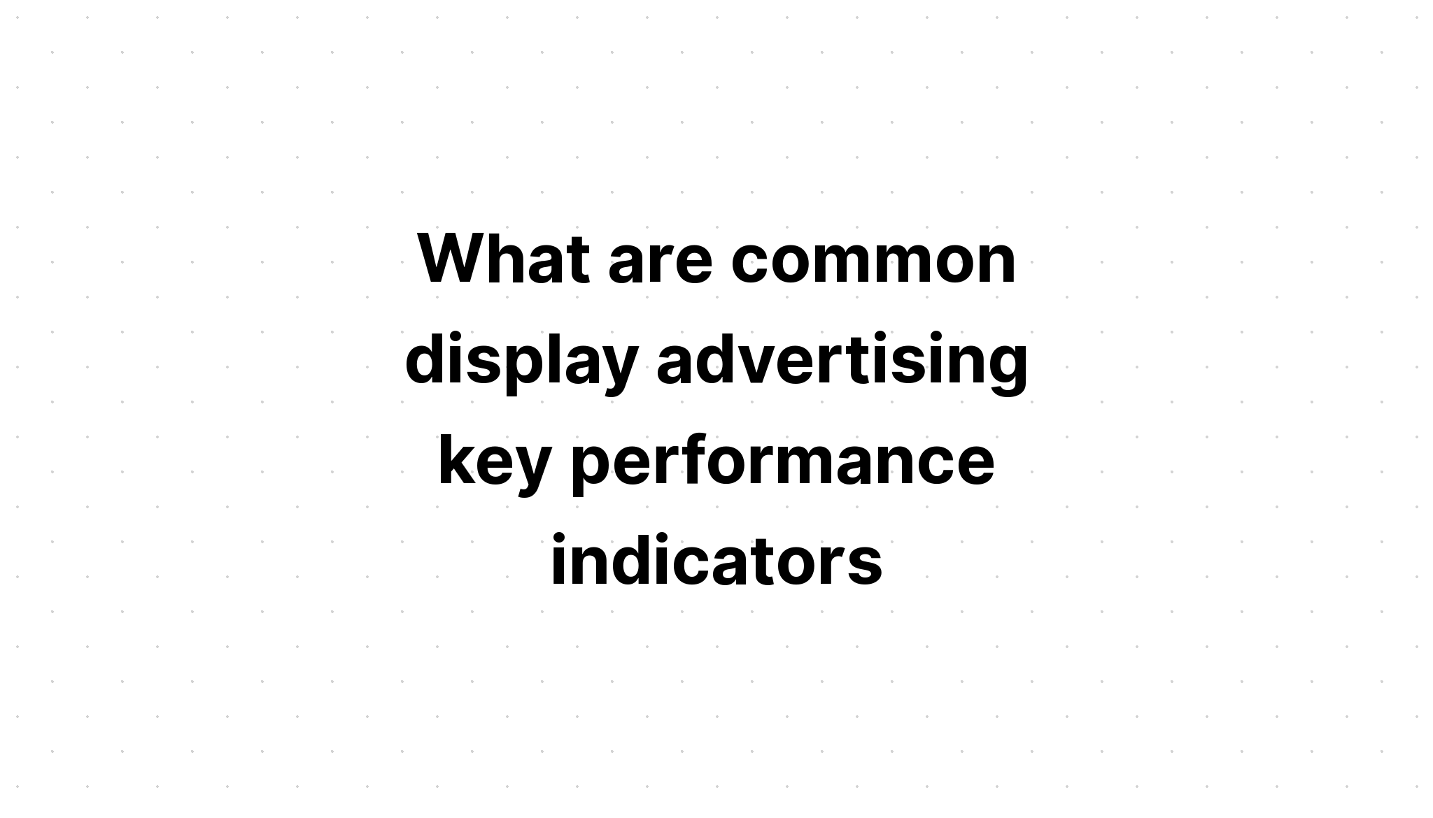 what-are-common-display-advertising-key-performance-indicators-select